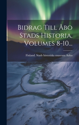 Bidrag Till Abo Stads Historia, Volumes 8-10... - Aabo, Finland Stads Historiska Museum (Creator)