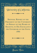 Biennial Report of the President of the University on Behalf of the Board of Regents, to His Excellency the Governor of the State, 1886 (Classic Reprint)