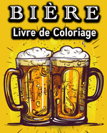 Biere Livre de Coloriage: Livre de Coloriage Amusant pour les Buveurs de Bi?re - Un super Cadeau