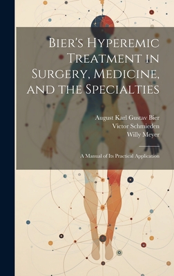 Bier's Hyperemic Treatment in Surgery, Medicine, and the Specialties: A Manual of Its Practical Application - Meyer, Willy, and Schmieden, Victor, and Bier, August Karl Gustav