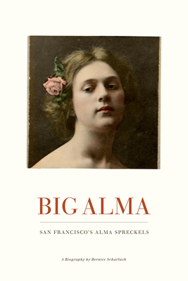 Big Alma: San Francisco's Alma Spreckels - Scharlach, Bernice, and Karlstrom, Ann Heath (Revised by), and Chapman, Martin (Introduction by)