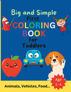 Big and Simple First Coloring Book for Toddlers: Animals, Vehicles, Food, Objects to Color And Learn for Kids Ages 1 2 3 4