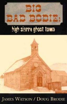 Big Bad Bodie: High Sierra Ghost Town - Brodie, Doug, and Watson, James