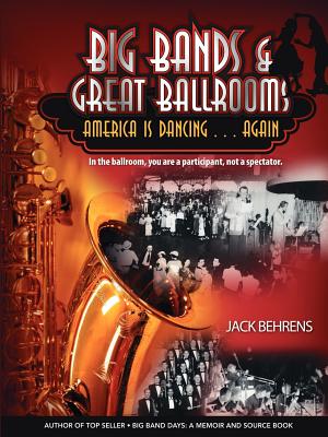 Big Bands and Great Ballrooms: America Is Dancing...Again - Behrens, Jack, and Behrens, John C