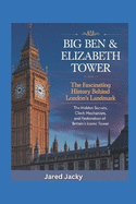Big Ben & Elizabeth Tower: The Fascinating History Behind London's Landmark: The Hidden Secrets, Clock Mechanism, and Restoration of Britain's Iconic Tower