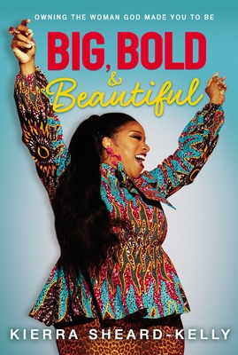 Big, Bold, and Beautiful: Owning the Woman God Made You to Be - Sheard-Kelly, Kierra