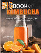 Big Book Of Kombucha: Brewing, Flavoring, and Enjoying Your Probiotic Elixir at Home