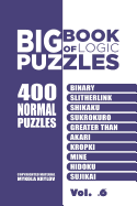 Big Book of Logic Puzzles - 400 Normal Puzzles: Binary, Slitherlink, Shikaku, Sukrokuro, Greater Than, Akari, Kropki, Mine, Hidoku, Sujikai (Volume 6)