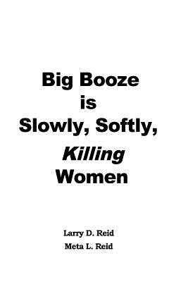 Big Booze is Slowly, Softly Killing Women - Reid, Meta L, and Reid, Larry D