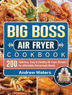 Big Boss Air Fryer Cookbook: 200 Delicious, Easy & Healthy Air Fryer Recipes for Affordable Homemade Meals