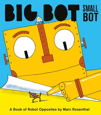 Big Bot, Small Bot: A Book of Robot Opposites - Rosenthal, Marc