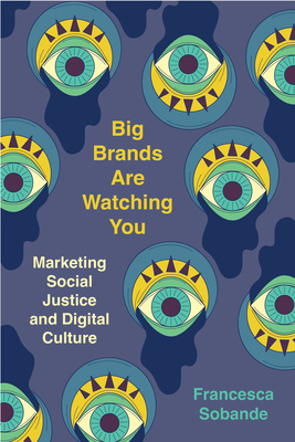 Big Brands Are Watching You: Marketing Social Justice and Digital Culture - Sobande, Francesca