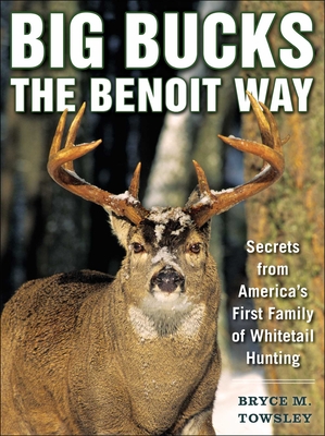 Big Bucks the Benoit Way: Secrets from America's First Family of Whitetail Hunting - Towsley, Bryce M