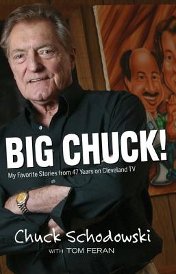 Big Chuck!: My Favorite Stories from 47 Years on Cleveland TV - Schodowski, Chuck, and Feran, Tom