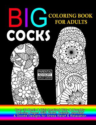 Big Cocks Coloring Book For Adults: Over 30 Penis & Dick Inspired Dirty, Naughty Coloring Pages With Floral, Paisley, Mandala & Doodle Designs for Stress Relief & Relaxation: Big Coloring Book For Adults, 8.5 x 11" Single Sided Pages - For Adults, Dirty Coloring Books