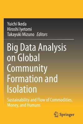 Big Data Analysis on Global Community Formation and Isolation: Sustainability and Flow of Commodities, Money, and Humans - Ikeda, Yuichi (Editor), and Iyetomi, Hiroshi (Editor), and Mizuno, Takayuki (Editor)