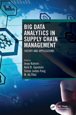 Big Data Analytics in Supply Chain Management: Theory and Applications - Rahimi, Iman (Editor), and Gandomi, Amir H (Editor), and Fong, Simon James (Editor)