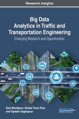 Big Data Analytics in Traffic and Transportation Engineering: Emerging Research and Opportunities - Moridpour, Sara, and Toran Pour, Alireza, and Saghapour, Tayebeh