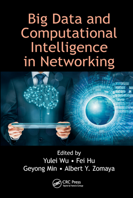 Big Data and Computational Intelligence in Networking - Wu, Yulei (Editor), and Hu, Fei (Editor), and Min, Geyong (Editor)