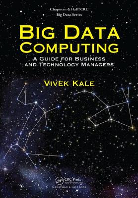 Big Data Computing: A Guide for Business and Technology Managers - Kale, Vivek