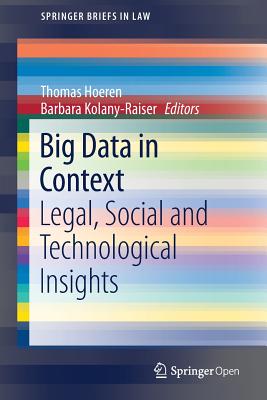 Big Data in Context: Legal, Social and Technological Insights - Hoeren, Thomas (Editor), and Kolany-Raiser, Barbara (Editor)