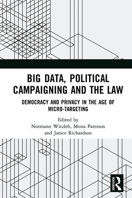 Big Data, Political Campaigning and the Law: Democracy and Privacy in the Age of Micro-Targeting - Witzleb, Normann (Editor), and Paterson, Moira (Editor), and Richardson, Janice (Editor)