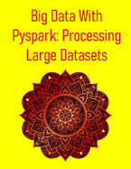 Big Data With Pyspark: Processing Large Datasets: A Hands-On Guide To Distributed Data Engineering, Machine Learning And Big Data Pipelines With Apache Spark And Python