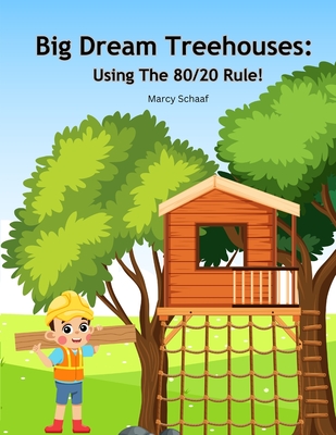 Big Dream Treehouses: Using The 80/20 Rule! - Schaaf, Marcy