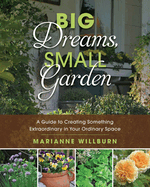 Big Dreams, Small Garden: A Guide to Creating Something Extraordinary in Your Ordinary Space