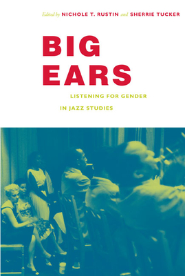 Big Ears: Listening for Gender in Jazz Studies - Rustin, Nichole T (Editor)