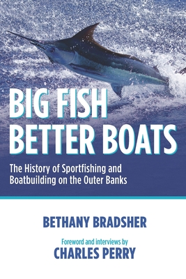 Big Fish Better Boats: The History of Sportfishing and Boatbuilding on the Outer Banks - Perry, Charles, and Bradsher, Bethany