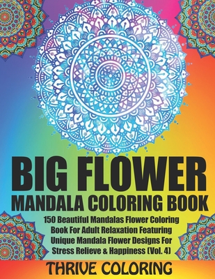 BIG Flower Mandala Coloring Book: 150 Beautiful Mandalas Flower Coloring Book For Adult Relaxation Featuring Unique Mandala Flower Designs For Stress Relieve & Happiness (Vol. 4) - Coloring, Thrive