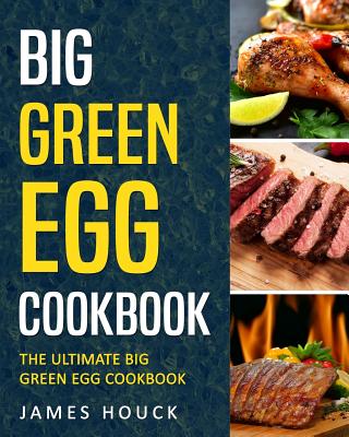 Big Green Egg: Big Green Egg Cookbook: Quick and Easy Big Green Egg Recipes - Houck, James