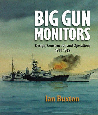 Big Gun Monitors: The History of the Design, Construction and Operation of the Royal Navy's Monitors - Buxton, Ian