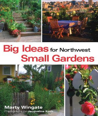 Big Ideas for Northwest Small Gardens - Wingate, Marty, and Koch, Jacqueline (Photographer)