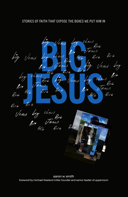 Big Jesus: Stories of Faith That Expose the Boxes We Put Him in - Smith, Aaron W