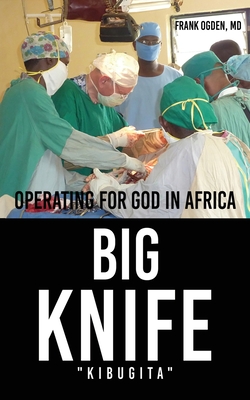 BIG KNIFE "Kibugita": Operating for God in Africa - Ogden, Frank, MD