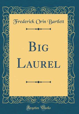 Big Laurel (Classic Reprint) - Bartlett, Frederick Orin