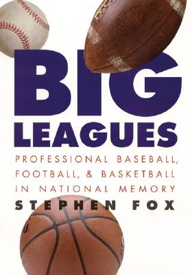 Big Leagues: Professional Baseball, Football, and Basketball in National Memory - Fox, Stephen