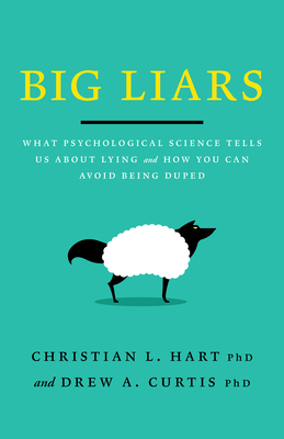 Big Liars: What Psychological Science Tells Us about Lying and How You Can Avoid Being Duped - Hart, Christian L, and Curtis, Drew A