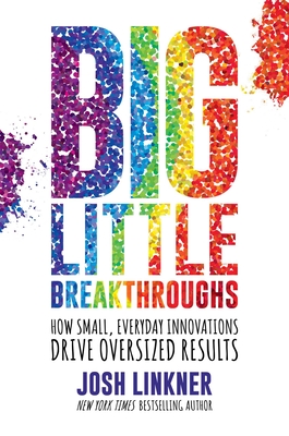 Big Little Breakthroughs: How Small, Everyday Innovations Drive Oversized Results - Linkner, Josh