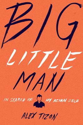Big Little Man: In Search of My Asian Self - Tizon, Alex