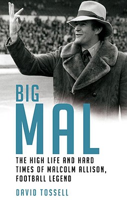 Big Mal: The High Life and Hard Times of Malcolm Allison, Football Legend - Tossell, David