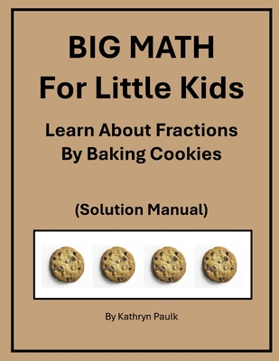 BIG MATH for Little Kids: Learn About Fractions by Baking Cookies (Solution Manual) - Paulk, Kathryn