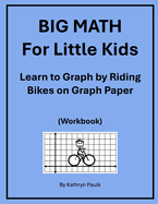 BIG MATH for Little Kids: Learn to Graph by Riding Bikes on Graph Paper (Workbook)