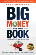 Big Money with Your Book: Without Selling a Single Copy: For Business Owners, Speakers, Coaches & Consultants