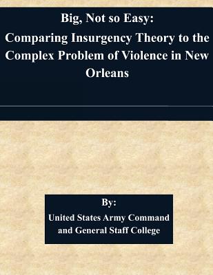 Big, Not so Easy: Comparing Insurgency Theory to the Complex Problem of Violence in New Orleans - United States Army Command and General S