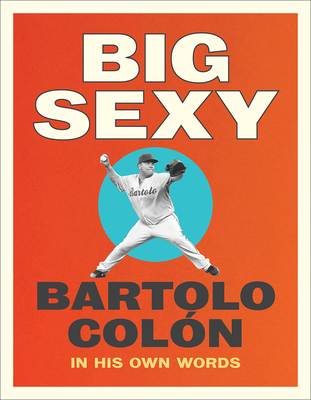Big Sexy: In His Own Words - Colon, Bartolo, and Stahl, Michael