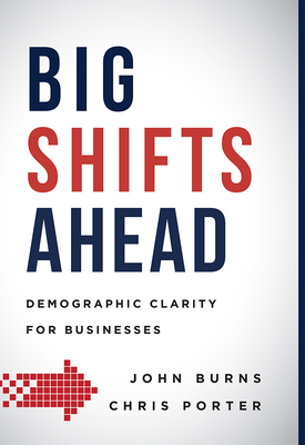Big Shifts Ahead: Demographic Clarity for Business - Burns, John, and Porter, Chris