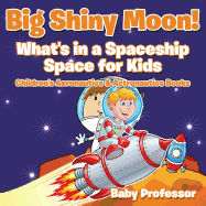 Big Shiny Moon! What's in a Spaceship - Space for Kids - Children's Aeronautics & Astronautics Books